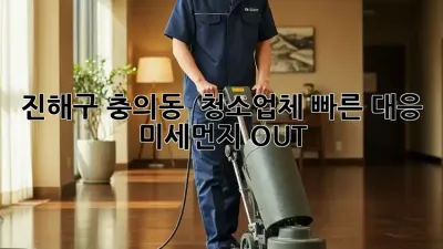 진해구 충의동 🏠 청소업체 빠른 대응! ✨ 미세먼지 OUT!